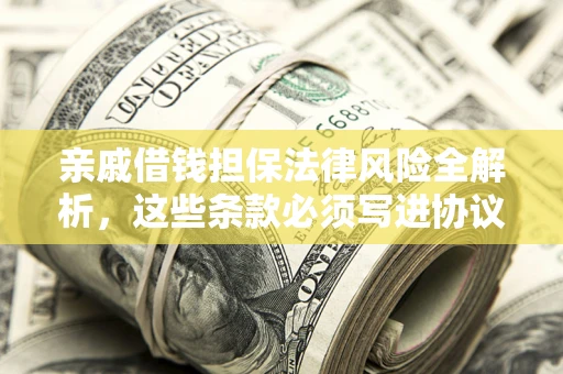 北京亲戚借钱担保法律风险全解析，这些条款必须写进协议