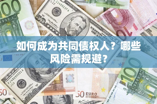 北京如何成为共同债权人？哪些风险需规避？