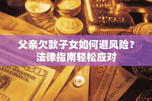 北京父亲欠款子女如何避风险？法律指南轻松应对