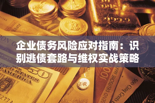 北京企业债务风险应对指南：识别逃债套路与维权实战策略