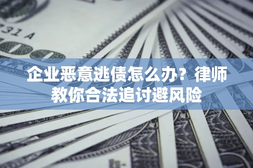 北京企业恶意逃债怎么办？律师教你合法追讨避风险