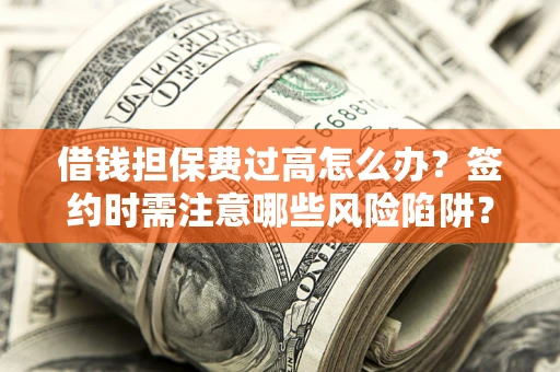 北京借钱担保费过高怎么办？签约时需注意哪些风险陷阱？