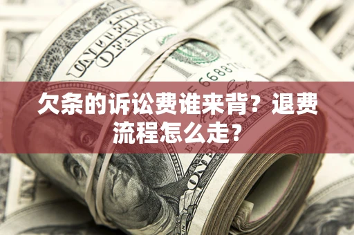 北京欠条的诉讼费谁来背？退费流程怎么走？