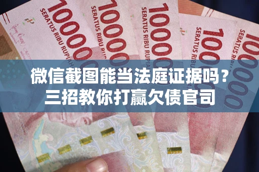 北京微信截图能当法庭证据吗？三招教你打赢欠债官司