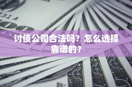 北京讨债公司合法吗？怎么选择靠谱的？