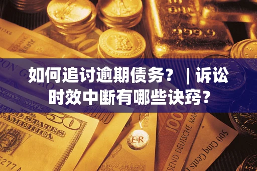 北京如何追讨逾期债务？ | 诉讼时效中断有哪些诀窍？