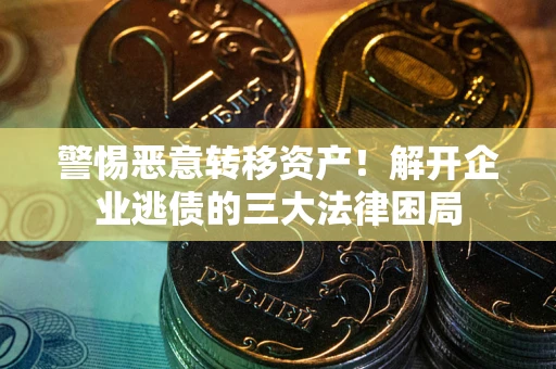 北京警惕恶意转移资产！解开企业逃债的三大法律困局