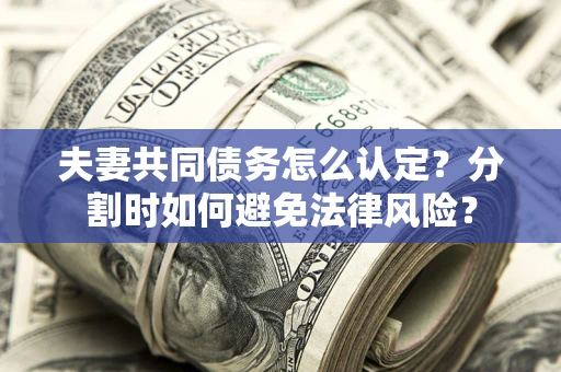 北京夫妻共同债务怎么认定？分割时如何避免法律风险？
