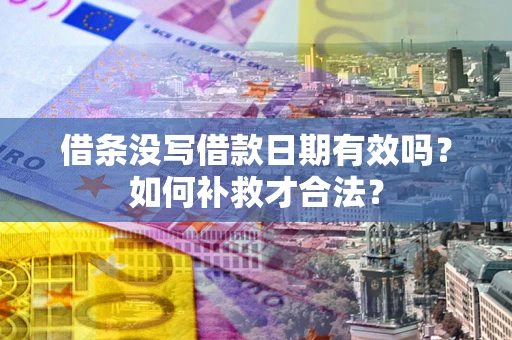 北京借条没写借款日期有效吗？如何补救才合法？