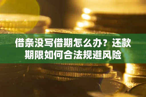 北京借条没写借期怎么办？还款期限如何合法规避风险