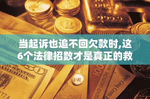 北京当起诉也追不回欠款时,这6个法律招数才是真正的救命稻草