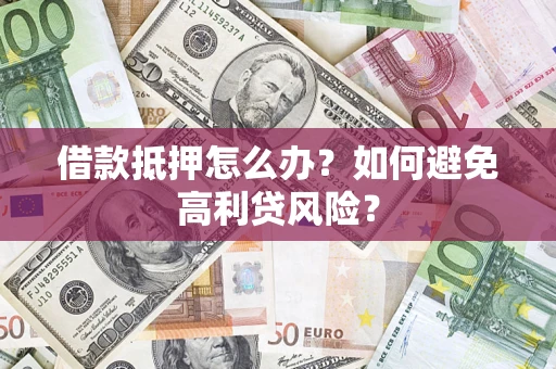 北京借款抵押怎么办？如何避免高利贷风险？