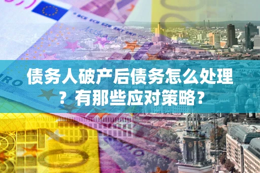 北京债务人破产后债务怎么处理？有那些应对策略？