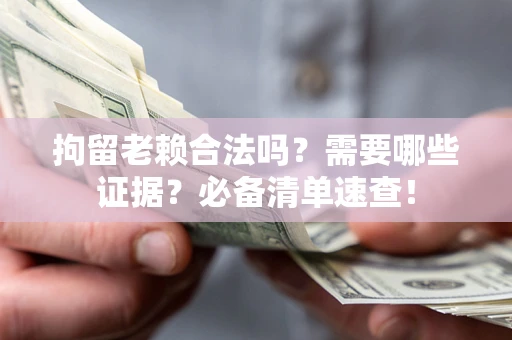 北京拘留老赖合法吗？需要哪些证据？必备清单速查！