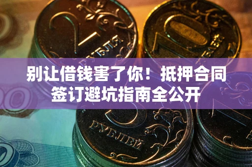 北京别让借钱害了你！抵押合同签订避坑指南全公开