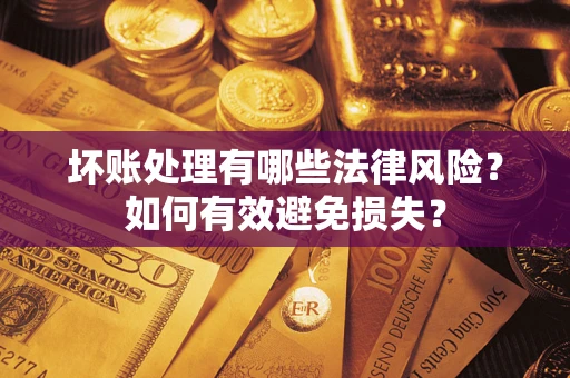 北京坏账处理有哪些法律风险？如何有效避免损失？