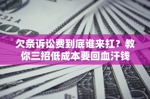 北京欠条诉讼费到底谁来扛？教你三招低成本要回血汗钱