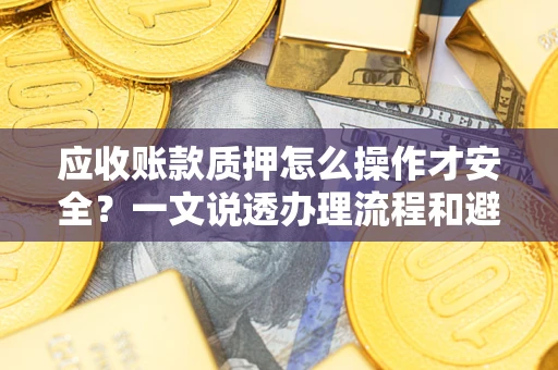 北京应收账款质押怎么操作才安全？一文说透办理流程和避险绝招
